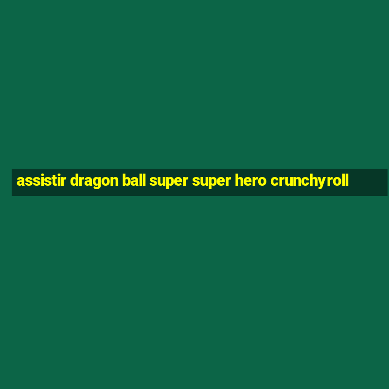 assistir dragon ball super super hero crunchyroll