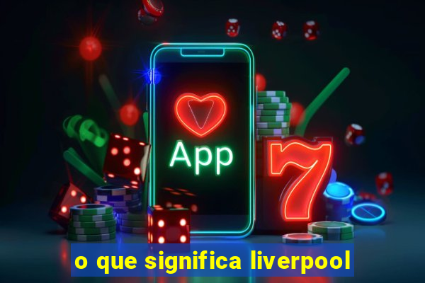 o que significa liverpool