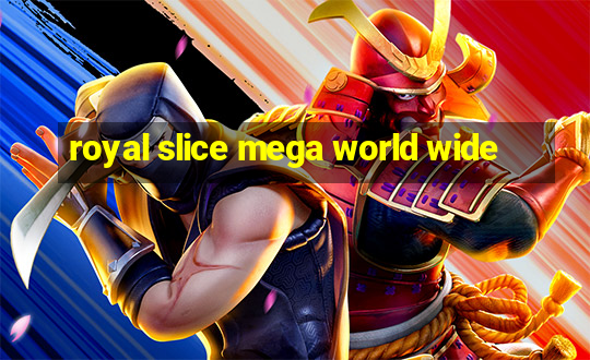 royal slice mega world wide