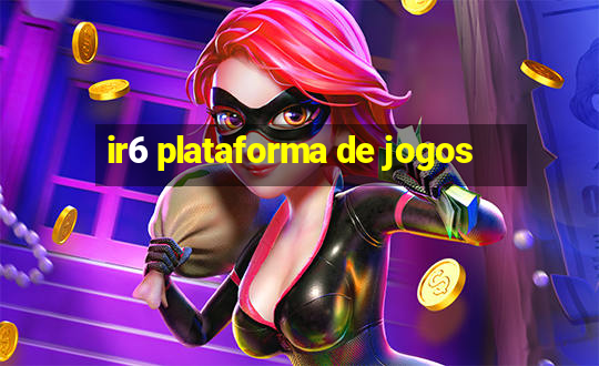 ir6 plataforma de jogos