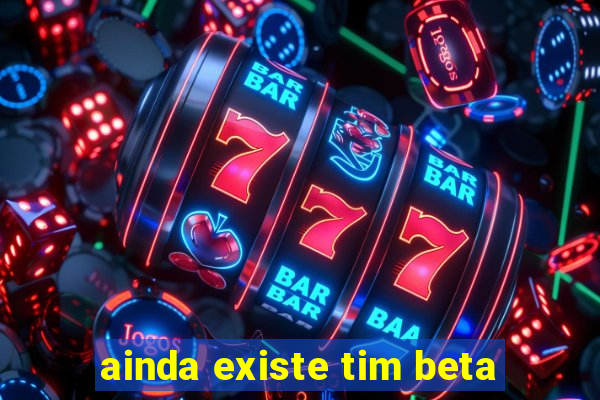 ainda existe tim beta