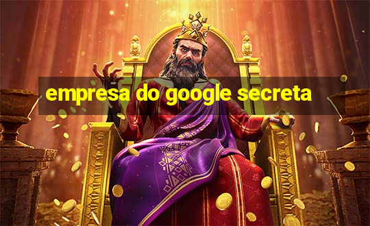 empresa do google secreta