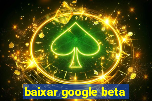 baixar google beta