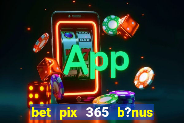 bet pix 365 b?nus como sacar