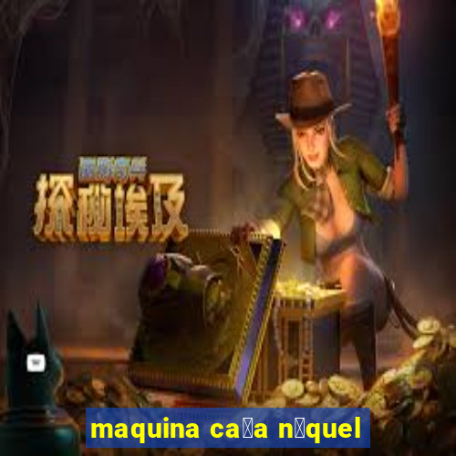 maquina ca莽a n铆quel