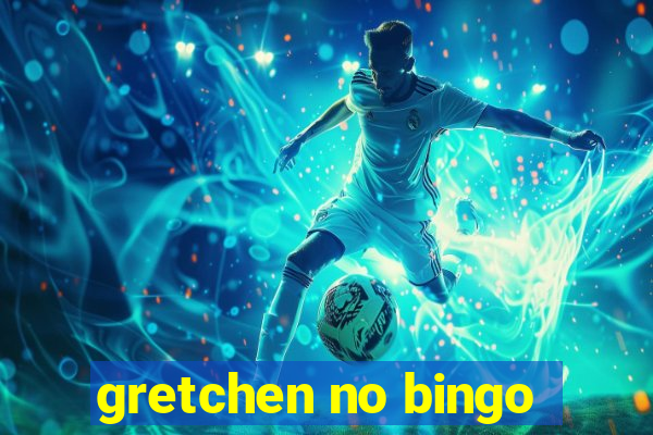 gretchen no bingo