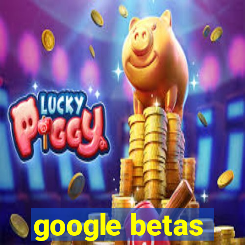 google betas