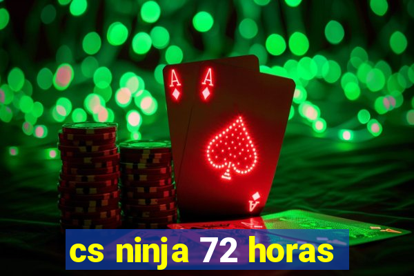 cs ninja 72 horas