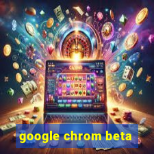 google chrom beta