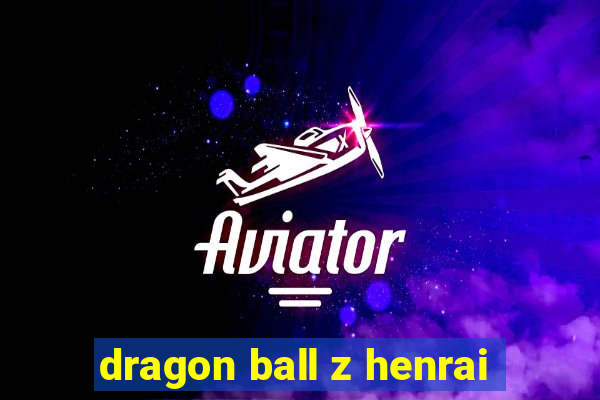 dragon ball z henrai