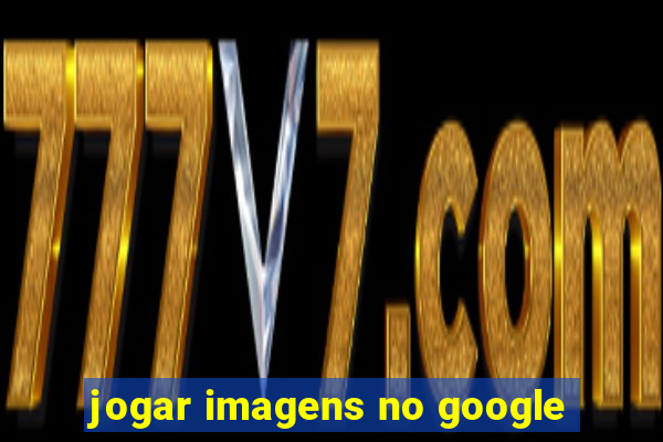 jogar imagens no google