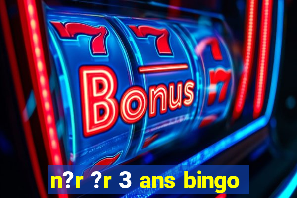 n?r ?r 3 ans bingo