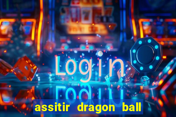 assitir dragon ball z dublado