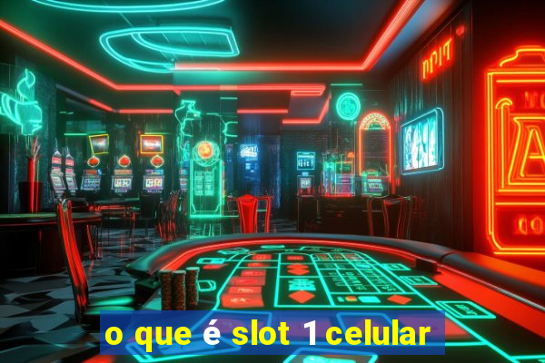 o que é slot 1 celular