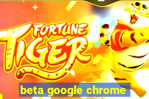 beta google chrome