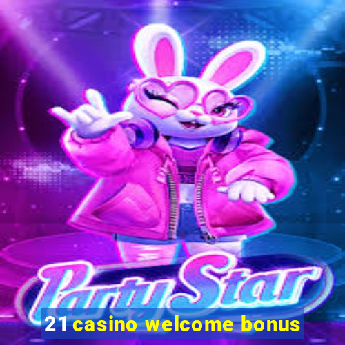 21 casino welcome bonus