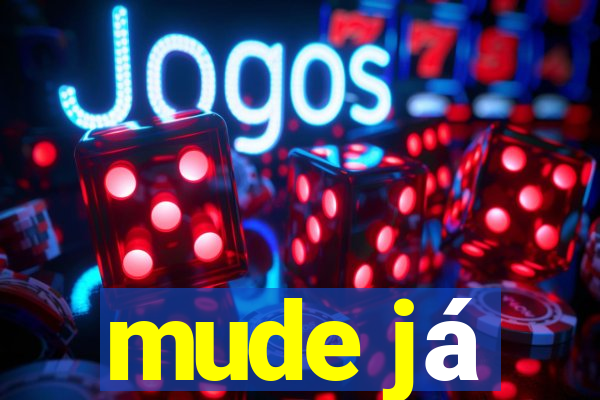 mude já