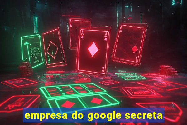 empresa do google secreta