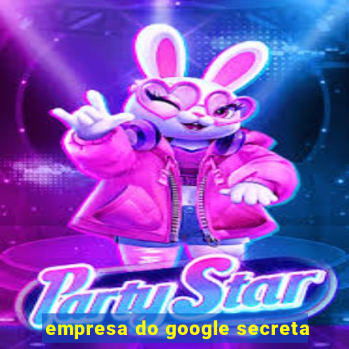 empresa do google secreta