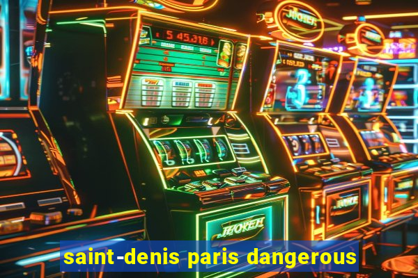 saint-denis paris dangerous