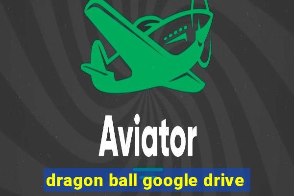 dragon ball google drive