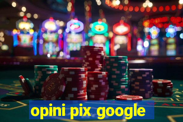 opini pix google