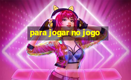 para jogar no jogo