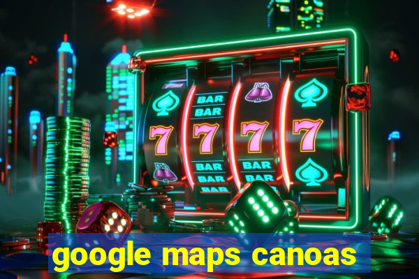 google maps canoas