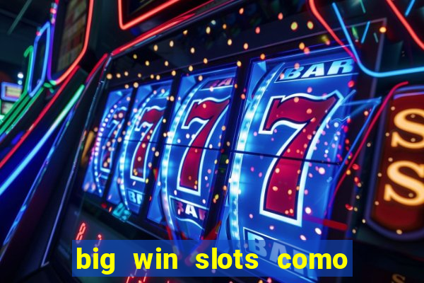 big win slots como sacar dinheiro