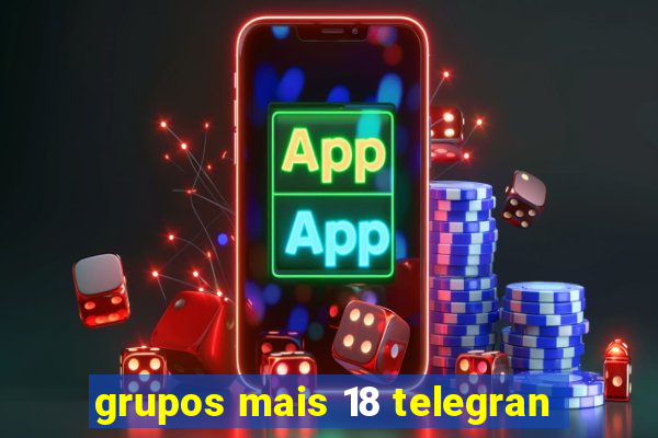 grupos mais 18 telegran