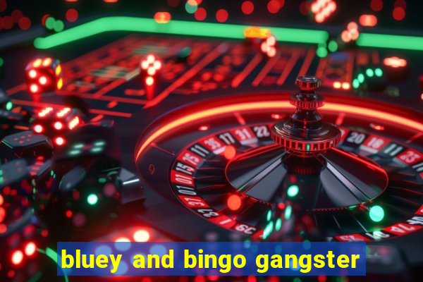 bluey and bingo gangster