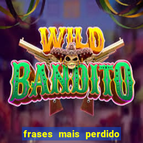 frases mais perdido que surdo em bingo