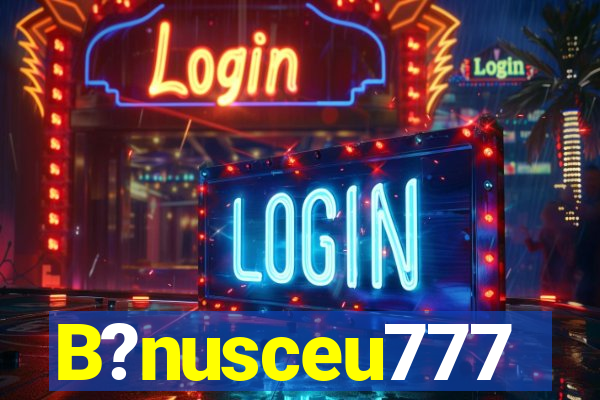 B?nusceu777